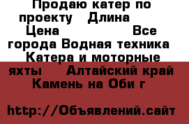 Продаю катер по проекту › Длина ­ 12 › Цена ­ 2 500 000 - Все города Водная техника » Катера и моторные яхты   . Алтайский край,Камень-на-Оби г.
